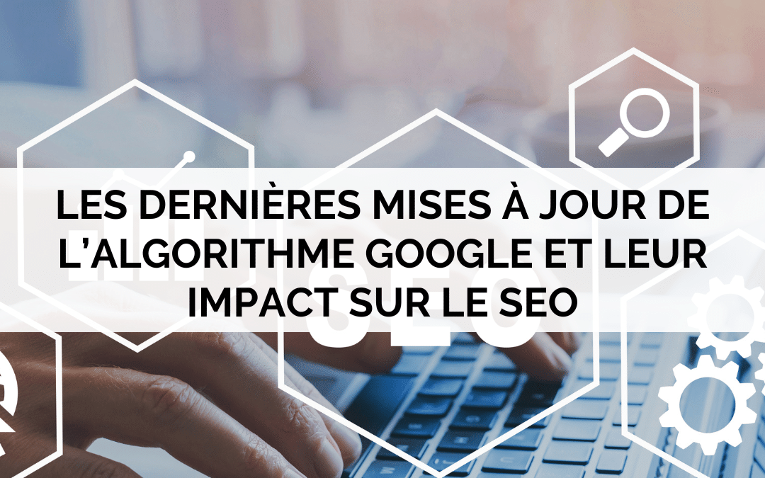 Les dernières mises à jour de l’algorithme Google et leur impact sur le SEO