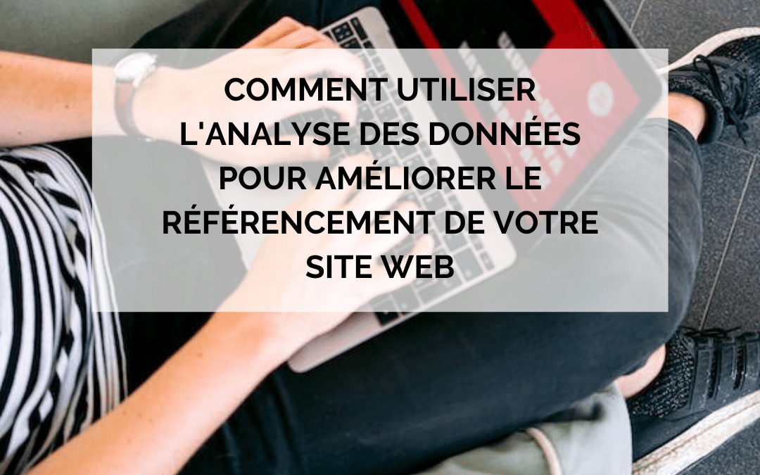 Comment utiliser l’analyse des données pour améliorer le référencement de votre site web
